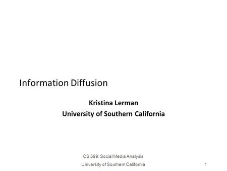CS 599: Social Media Analysis University of Southern California1 Information Diffusion Kristina Lerman University of Southern California.