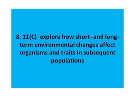 8. 11(C)  explore how short- and long-term environmental changes affect organisms and traits in subsequent populations.