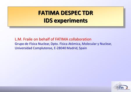 FATIMA DESPEC TDR IDS experiments FATIMA DESPEC TDR IDS experiments L.M. Fraile on behalf of FATIMA collaboration Grupo de Física Nuclear, Dpto. Física.