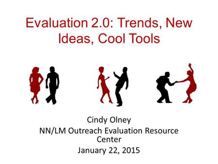 Evaluation 2.0: Trends, New Ideas, Cool Tools Cindy Olney NN/LM Outreach Evaluation Resource Center January 22, 2015.