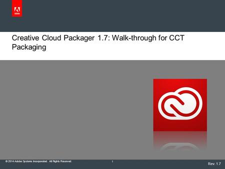 © 2014 Adobe Systems Incorporated. All Rights Reserved. Creative Cloud Packager 1.7: Walk-through for CCT Packaging 1 Rev. 1.7.