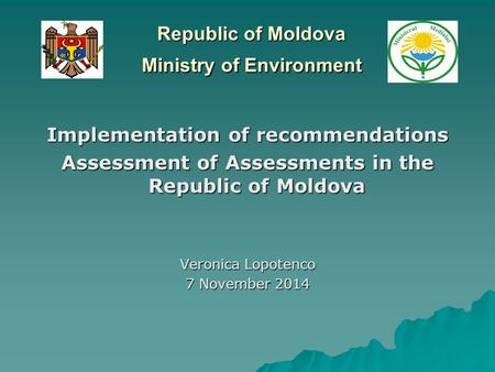Republic of Moldova Ministry of Environment Implementation of recommendations Assessment of Assessments in the Republic of Moldova Veronica Lopotenco 7.