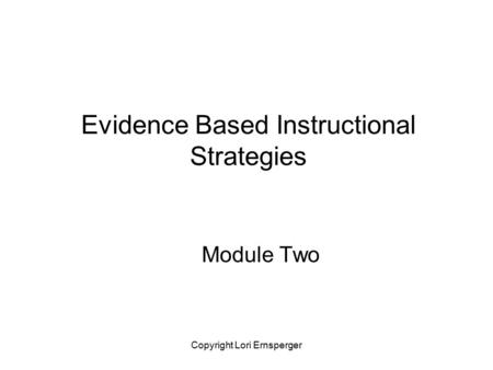 Copyright Lori Ernsperger Evidence Based Instructional Strategies Module Two.