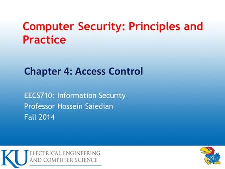 Computer Security: Principles and Practice EECS710: Information Security Professor Hossein Saiedian Fall 2014 Chapter 4: Access Control.