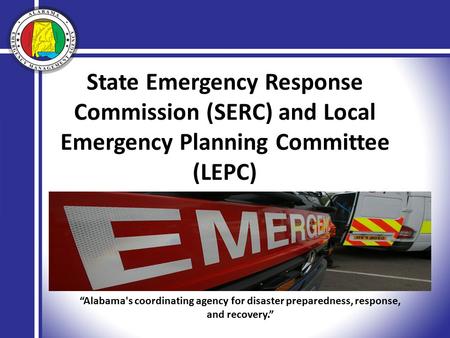 State Emergency Response Commission (SERC) and Local Emergency Planning Committee (LEPC) “Alabama's coordinating agency for disaster preparedness, response,