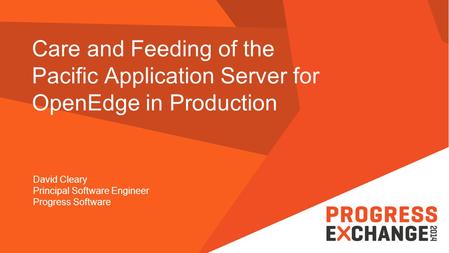 Care and Feeding of the Pacific Application Server for OpenEdge in Production David Cleary Principal Software Engineer Progress Software.