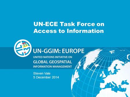 Ggim.un.org Positioning geospatial information to address global challenges UN-ECE Task Force on Access to Information Steven Vale 5 December 2014.