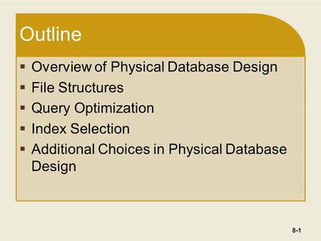 8-1 Outline  Overview of Physical Database Design  File Structures  Query Optimization  Index Selection  Additional Choices in Physical Database Design.