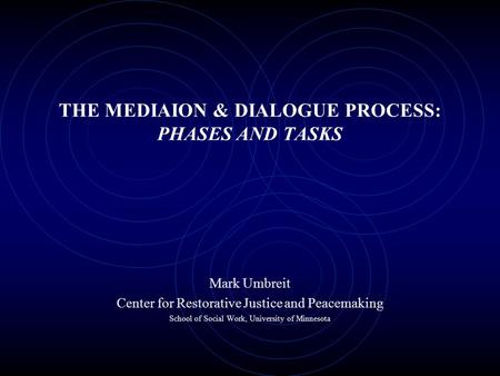 THE MEDIAION & DIALOGUE PROCESS: PHASES AND TASKS Mark Umbreit Center for Restorative Justice and Peacemaking School of Social Work, University of Minnesota.