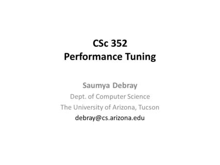 CSc 352 Performance Tuning Saumya Debray Dept. of Computer Science The University of Arizona, Tucson