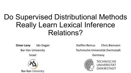 Do Supervised Distributional Methods Really Learn Lexical Inference Relations? Omer Levy Ido Dagan Bar-Ilan University Israel Steffen Remus Chris Biemann.