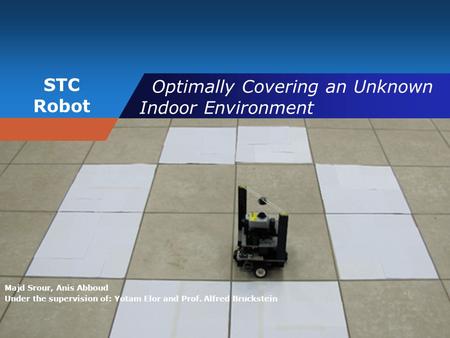 STC Robot Optimally Covering an Unknown Indoor Environment Majd Srour, Anis Abboud Under the supervision of: Yotam Elor and Prof. Alfred Bruckstein.
