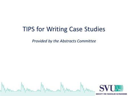TIPS for Writing Case Studies Provided by the Abstracts Committee.