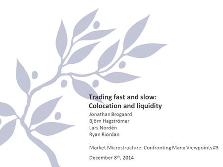 Trading fast and slow: Colocation and liquidity Jonathan Brogaard Björn Hagströmer Lars Nordén Ryan Riordan Market Microstructure: Confronting Many Viewpoints.
