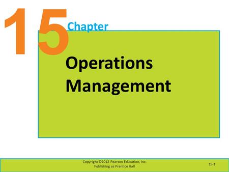 15 Chapter Operations Management Copyright ©2012 Pearson Education, Inc. Publishing as Prentice Hall 15-1.