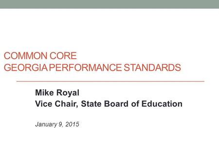 COMMON CORE GEORGIA PERFORMANCE STANDARDS Mike Royal Vice Chair, State Board of Education January 9, 2015.