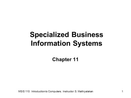 MSIS 110: Introduction to Computers; Instructor: S. Mathiyalakan1 Specialized Business Information Systems Chapter 11.