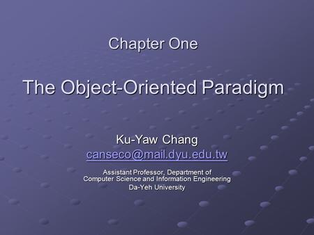 Chapter One The Object-Oriented Paradigm Ku-Yaw Chang Assistant Professor, Department of Computer Science and Information Engineering.