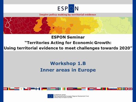 Workshop 1.B Inner areas in Europe ESPON Seminar “Territories Acting for Economic Growth: Using territorial evidence to meet challenges towards 2020” Inspire.