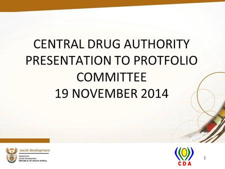CENTRAL DRUG AUTHORITY PRESENTATION TO PROTFOLIO COMMITTEE 19 NOVEMBER 2014 1.