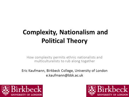 Complexity, Nationalism and Political Theory How complexity permits ethnic nationalists and multiculturalists to rub along together Eric Kaufmann, Birkbeck.
