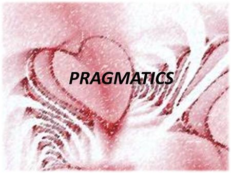 PRAGMATICS. 3- Pragmatics is the study of how more gets communicated than is said. It explores how a great deal of what is unsaid is recognized. 4.