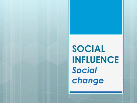 SOCIAL INFLUENCE Social change. So far in the topic... In the Social Influence topic so far we have looked at how an individual’s behaviour is influenced,