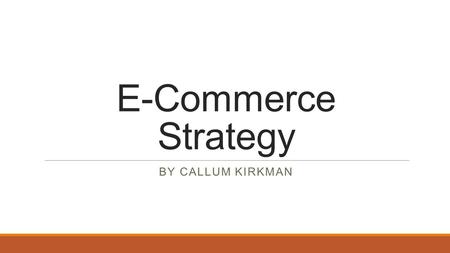 E-Commerce Strategy By Callum Kirkman.