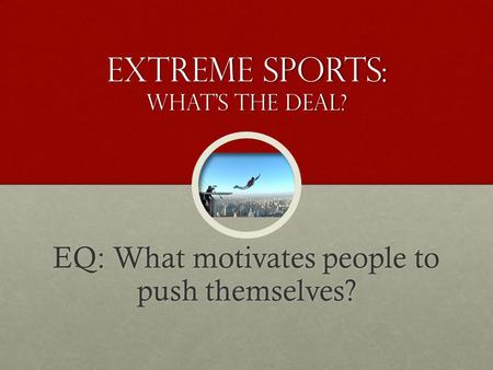 Extreme Sports: What’s the deal? EQ: What motivates people to push themselves?