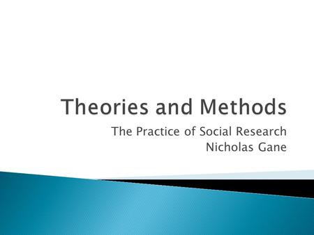 The Practice of Social Research Nicholas Gane.  The purpose of this session is to think about the status of theory and method within your own doctoral.