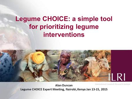 Legume CHOICE: a simple tool for prioritizing legume interventions Alan Duncan Legume CHOICE Expert Meeting, Nairobi, Kenya Jan 13-15, 2015.