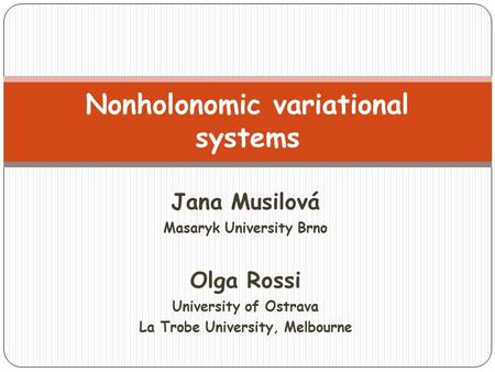 Jana Musilová Masaryk University Brno Olga Rossi University of Ostrava La Trobe University, Melbourne Nonholonomic variational systems.