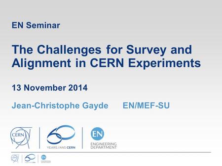 EN Seminar The Challenges for Survey and Alignment in CERN Experiments 13 November 2014 Jean-Christophe Gayde	EN/MEF-SU.