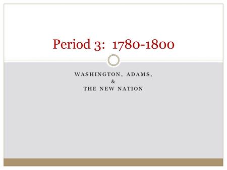 Washington, Adams, & The New Nation
