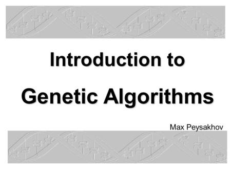 Introduction to Genetic Algorithms Max Peysakhov.