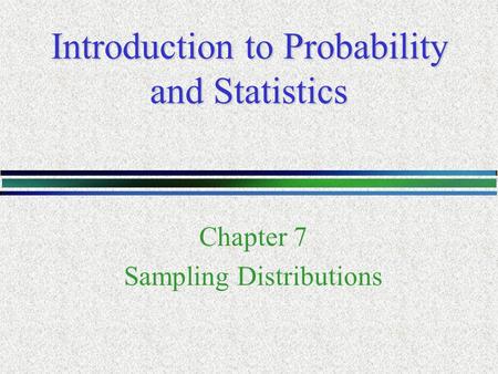 Introduction to Probability and Statistics Chapter 7 Sampling Distributions.