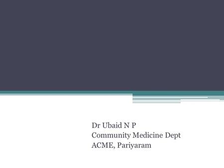 Dr Ubaid N P Community Medicine Dept ACME, Pariyaram