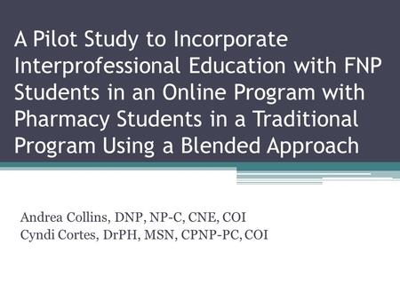 A Pilot Study to Incorporate Interprofessional Education with FNP Students in an Online Program with Pharmacy Students in a Traditional Program Using a.