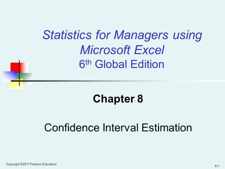 Copyright ©2011 Pearson Education 8-1 Chapter 8 Confidence Interval Estimation Statistics for Managers using Microsoft Excel 6 th Global Edition.