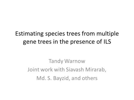 Estimating species trees from multiple gene trees in the presence of ILS Tandy Warnow Joint work with Siavash Mirarab, Md. S. Bayzid, and others.