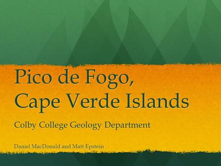 Pico de Fogo, Cape Verde Islands Colby College Geology Department Daniel MacDonald and Matt Epstein.
