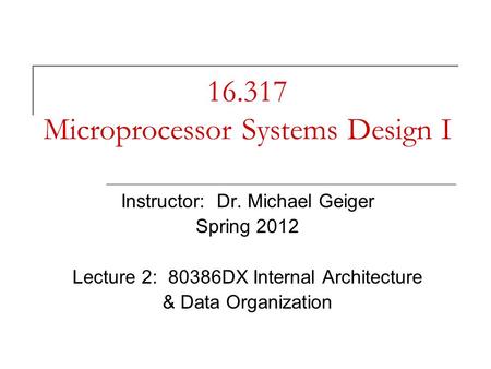 16.317 Microprocessor Systems Design I Instructor: Dr. Michael Geiger Spring 2012 Lecture 2: 80386DX Internal Architecture & Data Organization.