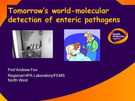 Tomorrow’s world-molecular detection of enteric pathogens Prof Andrew Fox Regional HPA Laboratory/FEMS North West.