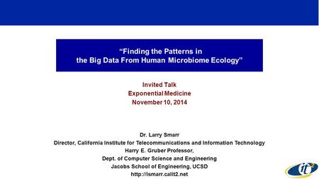 “Finding the Patterns in the Big Data From Human Microbiome Ecology” Invited Talk Exponential Medicine November 10, 2014 Dr. Larry Smarr Director, California.