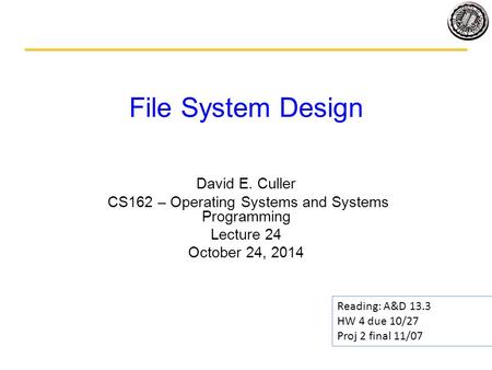 File System Design David E. Culler CS162 – Operating Systems and Systems Programming Lecture 24 October 24, 2014 Reading: A&D 13.3 HW 4 due 10/27 Proj.