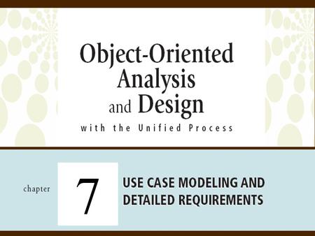 7. 2Object-Oriented Analysis and Design with the Unified Process Objectives  Detailed Object-Oriented Requirements Definitions  System Processes—A Use.