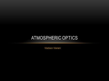 Madison Mariani ATMOSPHERIC OPTICS. MECHANISMS Reflection Scattering Refraction Diffraction.