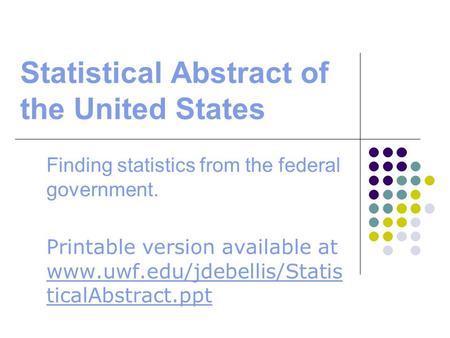 Statistical Abstract of the United States Finding statistics from the federal government. Printable version available at www.uwf.edu/jdebellis/Statis ticalAbstract.ppt.