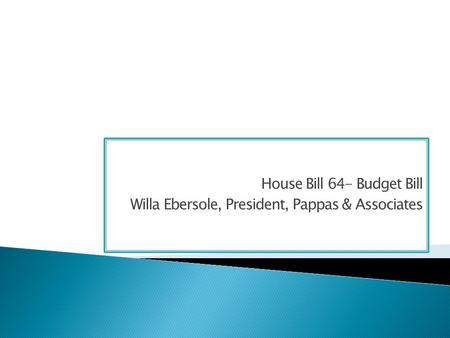 House Bill 64- Budget Bill Willa Ebersole, President, Pappas & Associates.