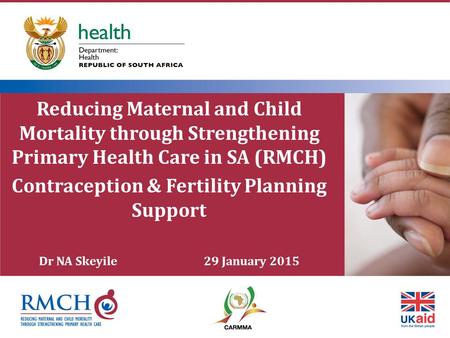 Reducing Maternal and Child Mortality through Strengthening Primary Health Care in SA (RMCH) Contraception & Fertility Planning Support Dr NA Skeyile 29.